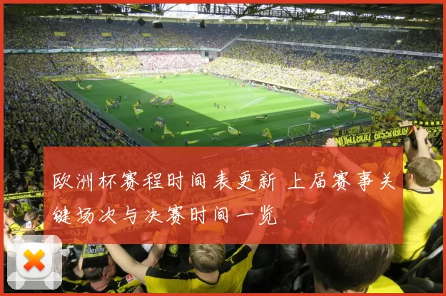 欧洲杯赛程时间表更新 上届赛事关键场次与决赛时间一览