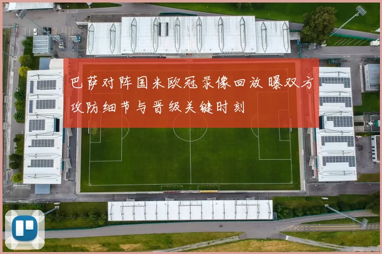 巴萨对阵国米欧冠录像回放 曝双方攻防细节与晋级关键时刻