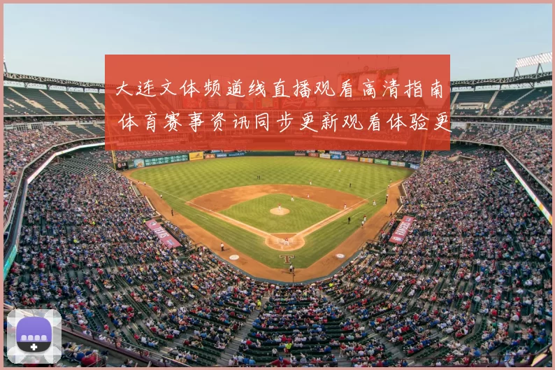 大连文体频道线直播观看高清指南 体育赛事资讯同步更新观看体验更清晰