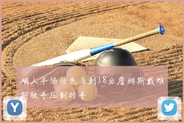 湖人半场领先马刺18分詹姆斯戴维斯联手压制对手