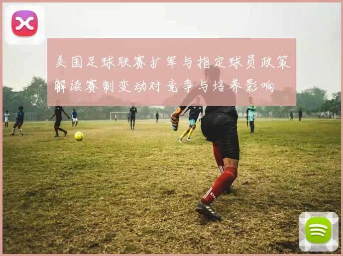 美国足球联赛扩军与指定球员政策解读赛制变动对竞争与培养影响
