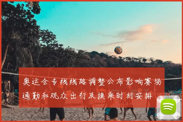 奥运会专线线路调整公布影响赛场通勤和观众出行及换乘时刻安排