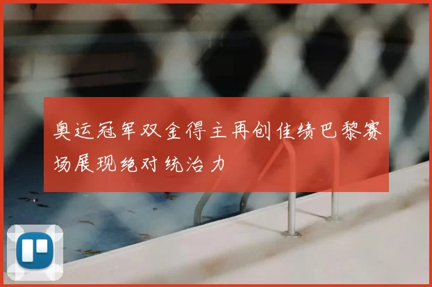 奥运冠军双金得主再创佳绩巴黎赛场展现绝对统治力