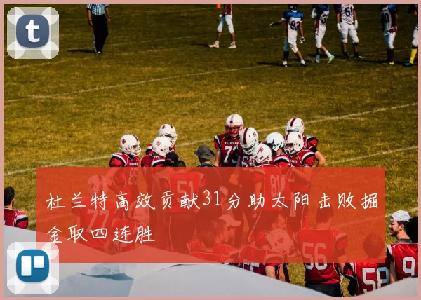 杜兰特高效贡献31分助太阳击败掘金取四连胜