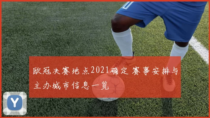 欧冠决赛地点2021确定 赛事安排与主办城市信息一览