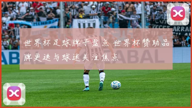 世界杯足球牌子盘点 世界杯赞助品牌更迭与球迷关注焦点