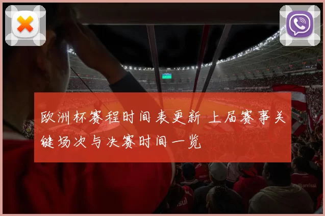 欧洲杯赛程时间表更新 上届赛事关键场次与决赛时间一览