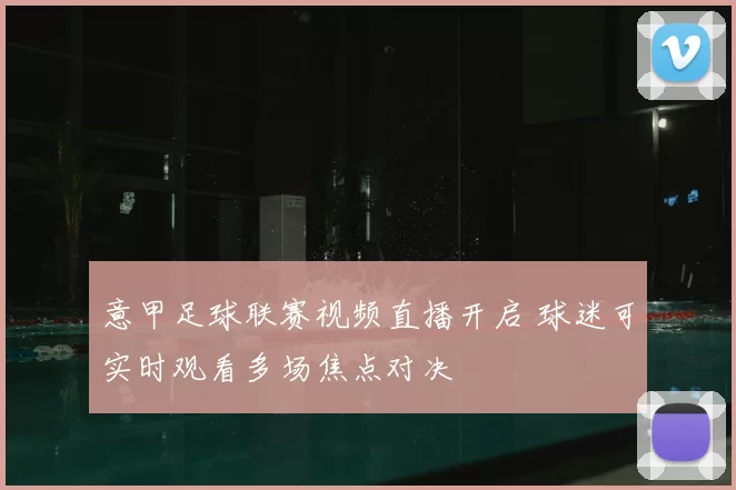 意甲足球联赛视频直播开启 球迷可实时观看多场焦点对决