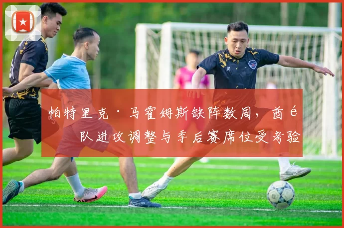 帕特里克·马霍姆斯缺阵数周，酋长队进攻调整与季后赛席位受考验