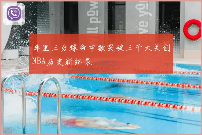 库里三分球命中数突破三千大关创NBA历史新纪录