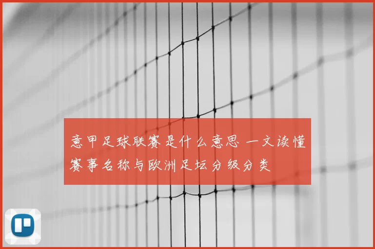 意甲足球联赛是什么意思 一文读懂赛事名称与欧洲足坛分级分类