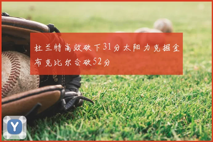 杜兰特高效砍下31分太阳力克掘金布克比尔合砍52分