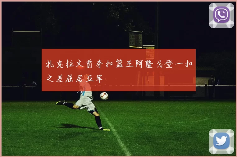 扎克拉文首夺扣篮王阿隆戈登一扣之差屈居亚军