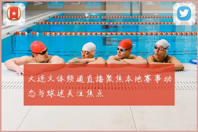 大连文体频道直播聚焦本地赛事动态与球迷关注焦点