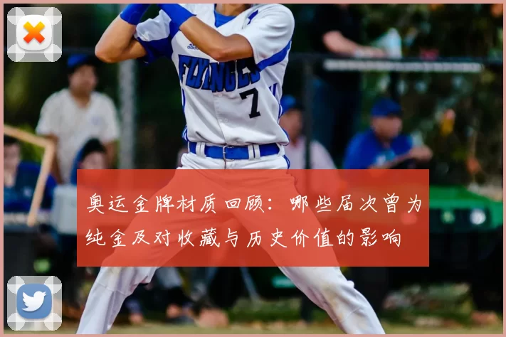 奥运金牌材质回顾：哪些届次曾为纯金及对收藏与历史价值的影响