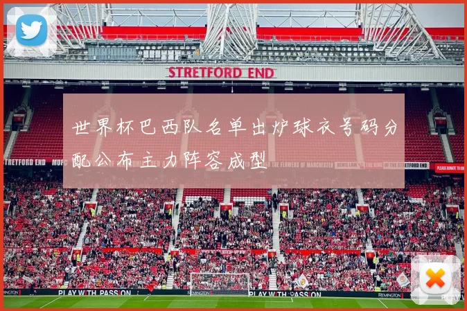 世界杯巴西队名单出炉球衣号码分配公布主力阵容成型