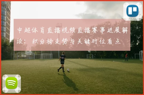 中超体育直播视频直播赛事进展解读:积分榜走势与关键对位看点