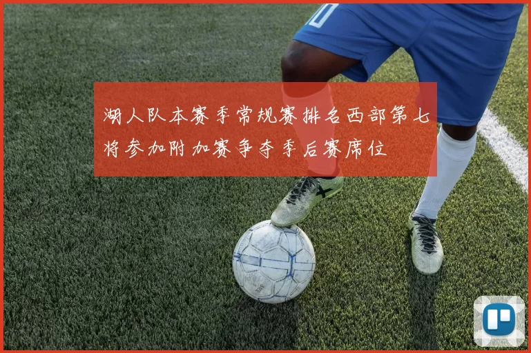 湖人队本赛季常规赛排名西部第七将参加附加赛争夺季后赛席位