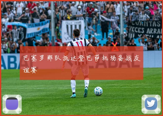 巴塞罗那队抵达登巴萨机场备战友谊赛