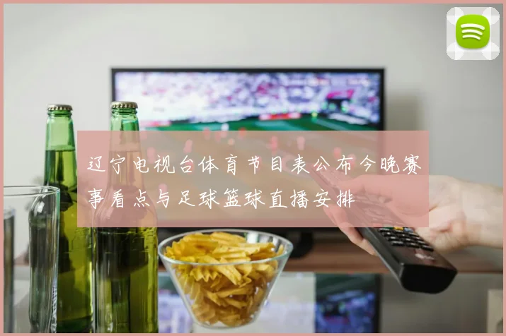 辽宁电视台体育节目表公布今晚赛事看点与足球篮球直播安排