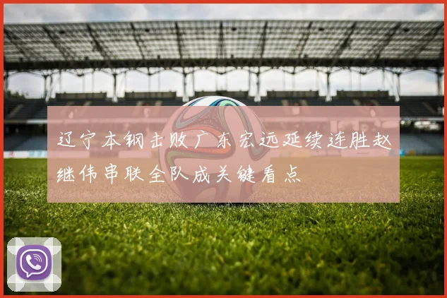 辽宁本钢击败广东宏远延续连胜赵继伟串联全队成关键看点