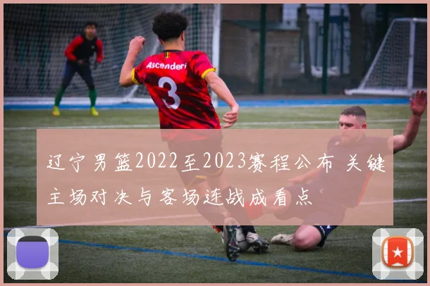 辽宁男篮2022至2023赛程公布 关键主场对决与客场连战成看点