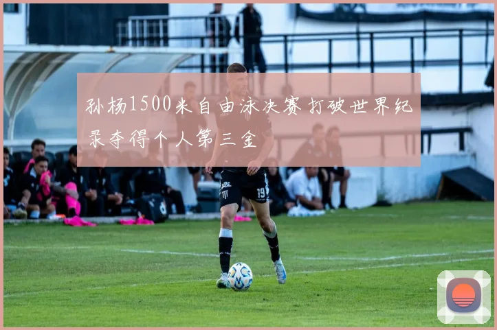 孙杨1500米自由泳决赛打破世界纪录夺得个人第三金