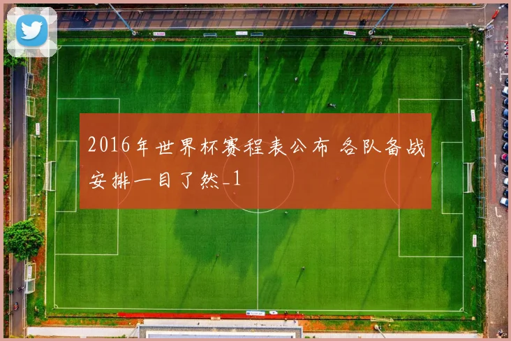 2016年世界杯赛程表公布 各队备战安排一目了然_1