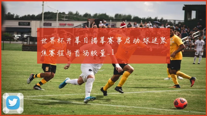 世界杯开幕日揭幕赛事启动 球迷聚焦赛程与首场较量_1